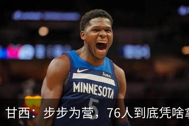 甘西：步步为营，76人到底凭啥拿下依旧是NBA现役顶流的詹姆斯？